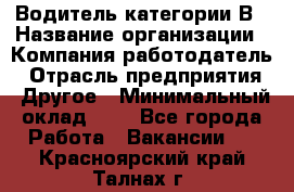 Водитель категории В › Название организации ­ Компания-работодатель › Отрасль предприятия ­ Другое › Минимальный оклад ­ 1 - Все города Работа » Вакансии   . Красноярский край,Талнах г.